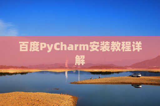 百度PyCharm安装教程详解