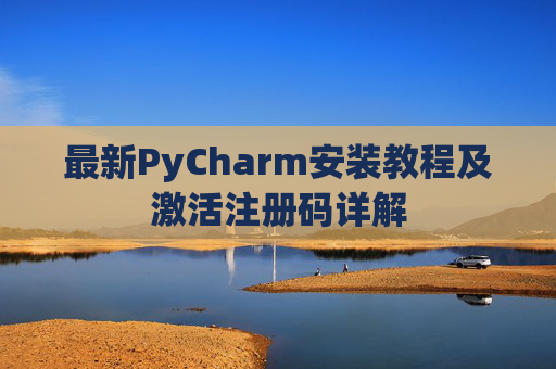 最新PyCharm安装教程及激活注册码详解