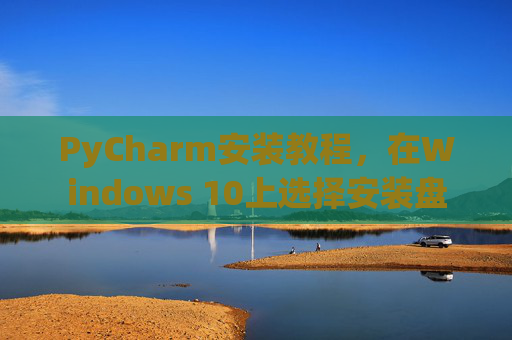 PyCharm安装教程，在Windows 10上选择安装盘