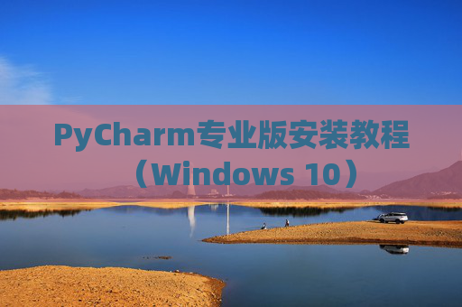 PyCharm专业版安装教程（Windows 10）
